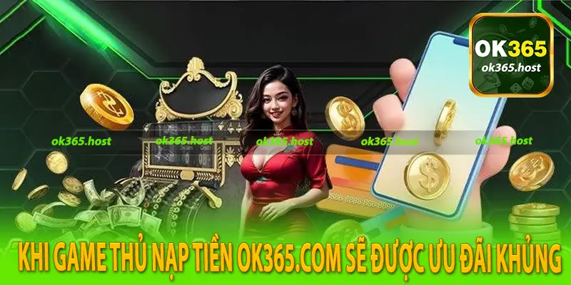 Khi game thủ nạp tiền Ok365.com sẽ được ưu đãi khủng