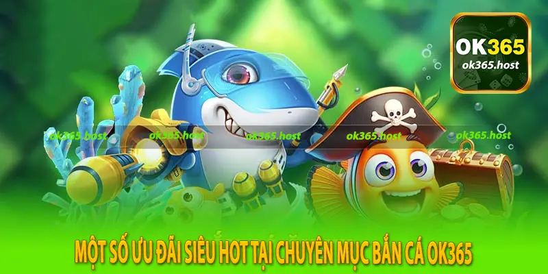 Một số ưu đãi siêu hot tại chuyên mục bắn cá Ok365